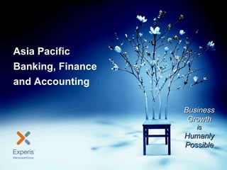 Asia Pacific Banking, Finance and Accounting




Asia Pacific
Banking, Finance
and Accounting

                                                   Business
                                                    Growth
                                                              is
                                                   Humanly
                                                   Possible
Experis | Tuesday, July 17, 2012                                           1
 