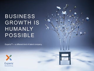 Experis Overview




BUSINESS
GROWTH IS
HUMAN LY
POSSIBLE
Experis™ -- a different kind of talent company.




Experis | Monday, August 01, 2011                                1
 