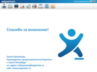 Спасибо за внимание!




Елена Лукоянова,
Руководитель представительства Experium
г. Санкт-Петербург
эл. адрес: Lukoyanova@experium.ru
сайт: www.experium.ru
 
