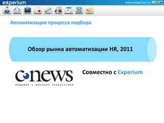 Автоматизация процесса подбора



      Обзор рынка автоматизации HR, 2011


                          Совместно с Experium
 