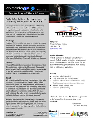 Be an expert

     Success Story — TriTech Software


Public Safety Software Developer Improves
Forecasting, Quote Speed and Accuracy

TriTech provides innovative, comprehensive public safety
solutions for law enforcement, fire and EMS industries
through its integrated, multi-agency suite of public safety
applications. The company has worldwide presence with
more than 150 installations in the United States, Canada,
Australia, New Zealand and the United Kingdom.

Challenge
                                                                   Company
For years, TriTech’s sales reps used an in-house developed
                                                                   Tritech Software Systems
configurator to price their software, hardware, services and
                                                                   San Diego, CA
maintenance. Staff attrition and other factors rendered their
                                                                   www.tritech.com
configurator difficult to maintain. Plus, it could not interface
with their Microsoft Dynamics CRM™ system, causing costly
data entry errors. “We needed a cost effective, easy-to-use
commercial product that would integrate with Microsoft             Corporate Details
CRM,” says Cliff Micham, Tritech VP of Sales and Marketing.        TriTech is a leader in the Public Safety Software
                                                                   market. TriTech provides innovative, comprehensive
Solution                                                           public safety solutions for law enforcement, fire and
TriTech’s Microsoft Dynamics partner, Neudesic researched          EMS industries through its integrated, multi-agency
ISV solutions and recommended Experlogix. “I evaluated             suite of public safety applications.
several product configurators. Nothing stacks up and works
as well with Microsoft CRM as Experlogix,” says Darren
Gooding, Director of Business Solutions, Neudesic.                 Benefits
                                                                   •   Improves sales forecasting
Result                                                             •   Tight integration with Microsoft CRM
“We have recognized tremendous improvements in our sales           •   Maintains software license and hardware prices
forecasting,” comments Micham. “We are able to deliver             •   Calculates accurate maintenance and services
standardized quotes that are now stored in Microsoft CRM,
                                                                   •   Handles unique business rules
which ensures accurate pricing and forecasting. This allows
                                                                   •   Increases quote accuracy
us to eliminate redundant entry into disparate systems and
greatly reduces the human error factor, which can cause
costly mistakes. Our sales force is now able to deliver quotes
in a fast and efficient manner with greater accuracy.”
                                                                   “Our sales force is now able to deliver quotes in
Micham is also pleased with how Experlogix handles their           a fast and efficient manner with greater
specific business rules and pricing. “This is really one of the    accuracy.”
biggest benefits of the Experlogix system. We have very                                               - Cliff Micham,
unique business rules and Experlogix allows the flexibility to                                            VP Sales & Marketing
accommodate our needs.”

Experlogix, Inc.                                 (805) 504-9729
27 W. Anapamu St. Suite 310                 www.experlogix.com
Santa Barbara, CA 93101                    info@experlogix.com
 