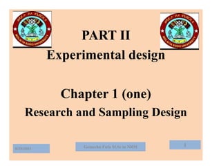PART II
Experimental design
Chapter 1 (one)
Research and Sampling Design
1
8/23/2021 Gemechu Fufa M.Sc in NRM
 