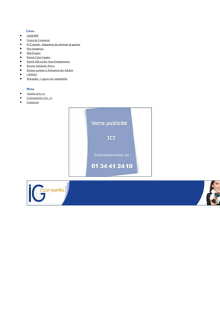 Liens
AGEFIPH
Centre de Formation
IG Conseils : Intégrateur de solutions de gestion
Net-entreprises
Pôle Emploi
Portail Cyber Emploi
Portail officiel des Auto-Entrepreneurs
Revenu Solidarité Active
Soutien scolaire et Formation des Adultes
URSSAF
Wikipedia : Logiciel de comptabilité


Meta
Articles (RSS 2.0)
Commentaires (RSS 2.0)
Connexion
 