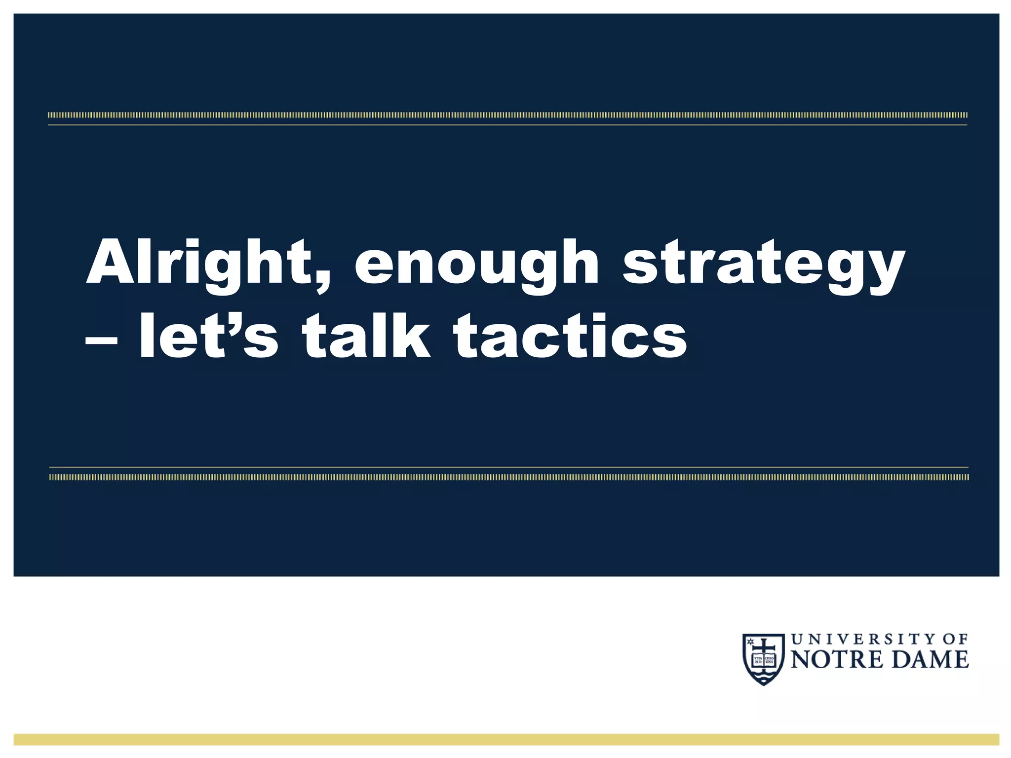 Alright, enough strategy
– let’s talk tactics
 