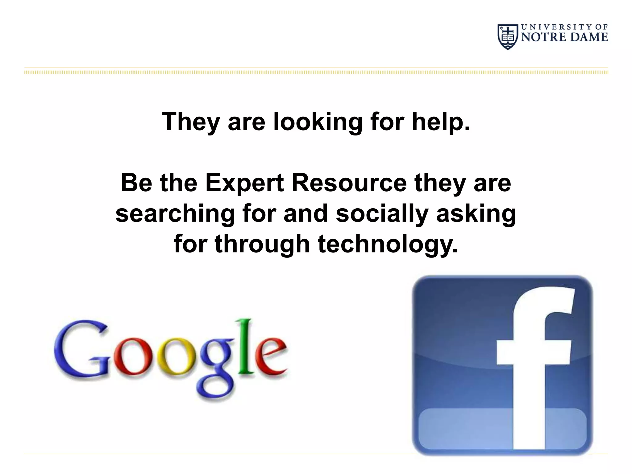They are looking for help.

Be the Expert Resource they are
searching for and socially asking
    for through technology.
 