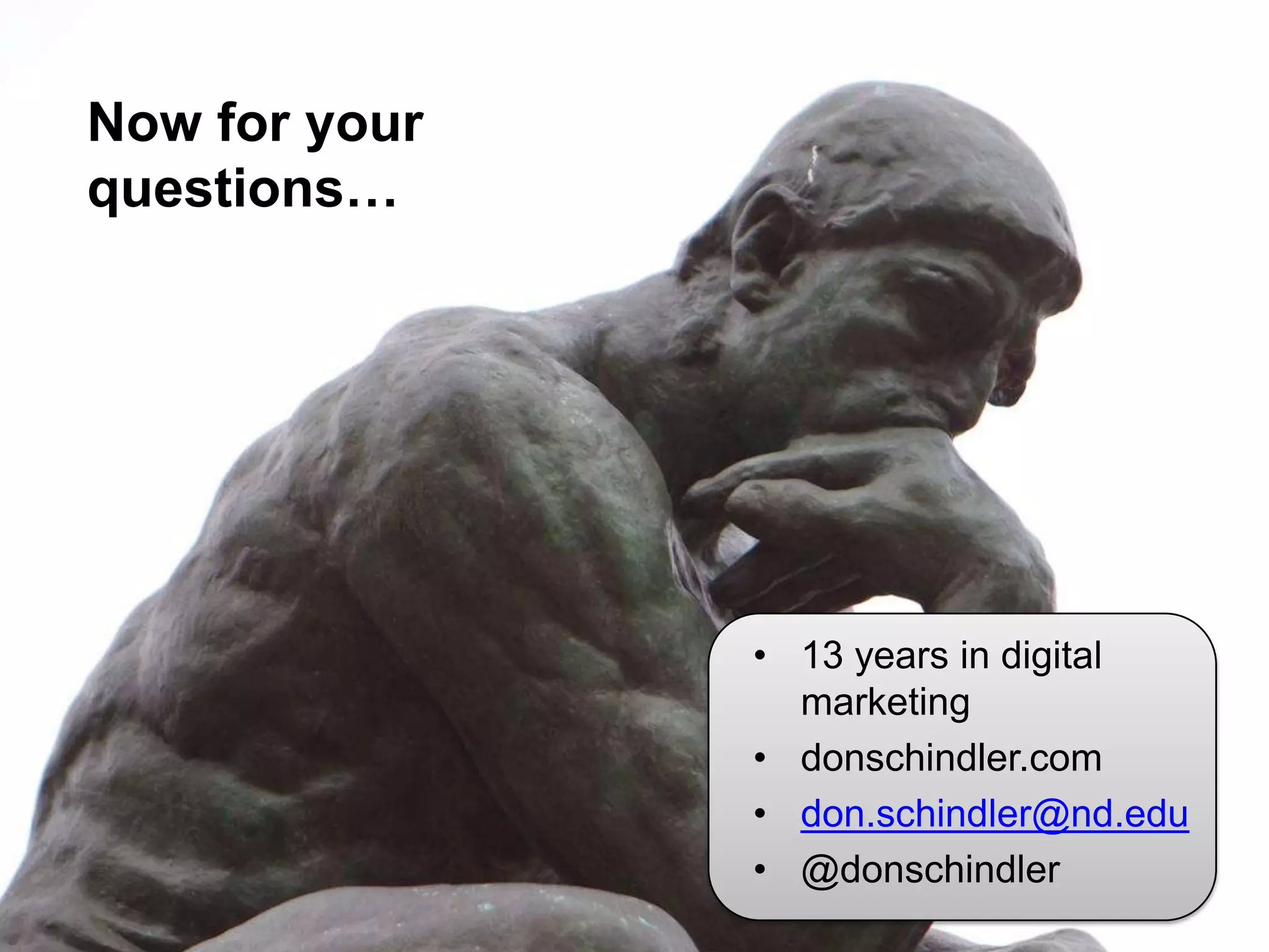 They do two things.
 Now for your
 questions…




                      • 13 years in digital
                        marketing
                      • donschindler.com
                      • don.schindler@nd.edu
                      • @donschindler
 