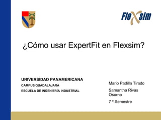 ¿Cómo usar ExpertFit en Flexsim? Mario Padilla Tirado Samantha Rivas Osorno 7 º Semestre UNIVERSIDAD PANAMERICANA CAMPUS GUADALAJARA ESCUELA DE INGENIERÍA INDUSTRIAL 