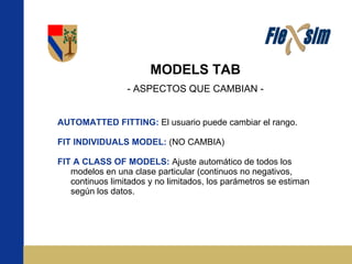 MODELS TAB - ASPECTOS QUE CAMBIAN - AUTOMATTED FITTING:   El usuario puede cambiar el rango. FIT INDIVIDUALS MODEL:   (NO CAMBIA) FIT A CLASS OF MODELS:   Ajuste automático de todos los modelos en una clase particular (continuos no negativos, continuos limitados y no limitados, los parámetros se estiman según los datos. 