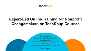 Expert-Led Online Training for Nonprofit
Changemakers on TechSoup Courses
08.01.2023
Gray Harriman
Director, TechSoup Global Learning
Saba Merchant
Operations Manager, Learning Program
Shuya Xu
Manager, Instructional Design & Production
 