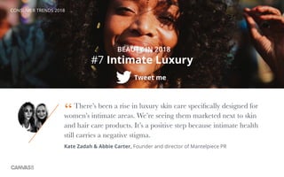 CONSUMER TRENDS 2018
#7 Intimate Luxury
BEAUTY IN 2018
Tweet me
There’s been a rise in luxury skin care specifically desig...