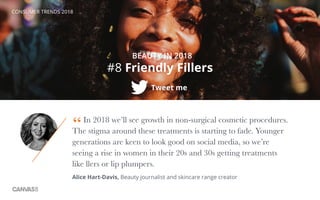 CONSUMER TRENDS 2018
#8 Friendly Fillers
BEAUTY IN 2018
Tweet me
In 2018 we’ll see growth in non-surgical cosmetic procedu...