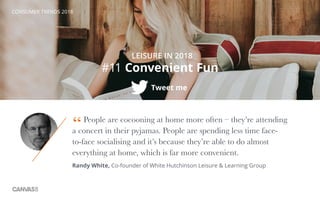CONSUMER TRENDS 2018
#11 Convenient Fun
Tweet me
LEISURE IN 2018
People are cocooning at home more often – they’re attendi...