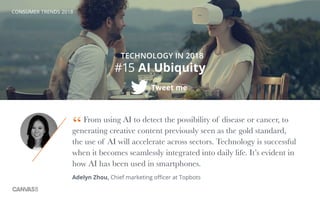 CONSUMER TRENDS 2018
#15 AI Ubiquity
Tweet me
TECHNOLOGY IN 2018
From using AI to detect the possibility of disease or can...