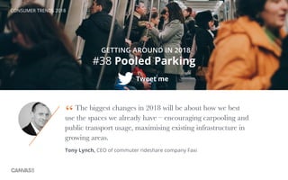 CONSUMER TRENDS 2018
#38 Pooled Parking
Tweet me
GETTING AROUND IN 2018
The biggest changes in 2018 will be about how we b...