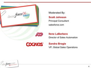 Ilene LaBarbera Director of Sales Automation Sandra Brogie VP, Global Sales Operations Scott Johnson Principal Consultant salesforce.com Moderated By: 