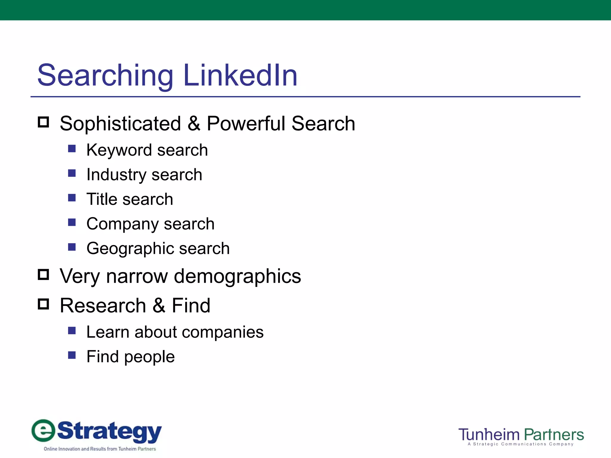 Searching LinkedIn Sophisticated & Powerful Search Keyword search Industry search Title search Company search Geographic search Very narrow demographics Research & Find Learn about companies Find people 
