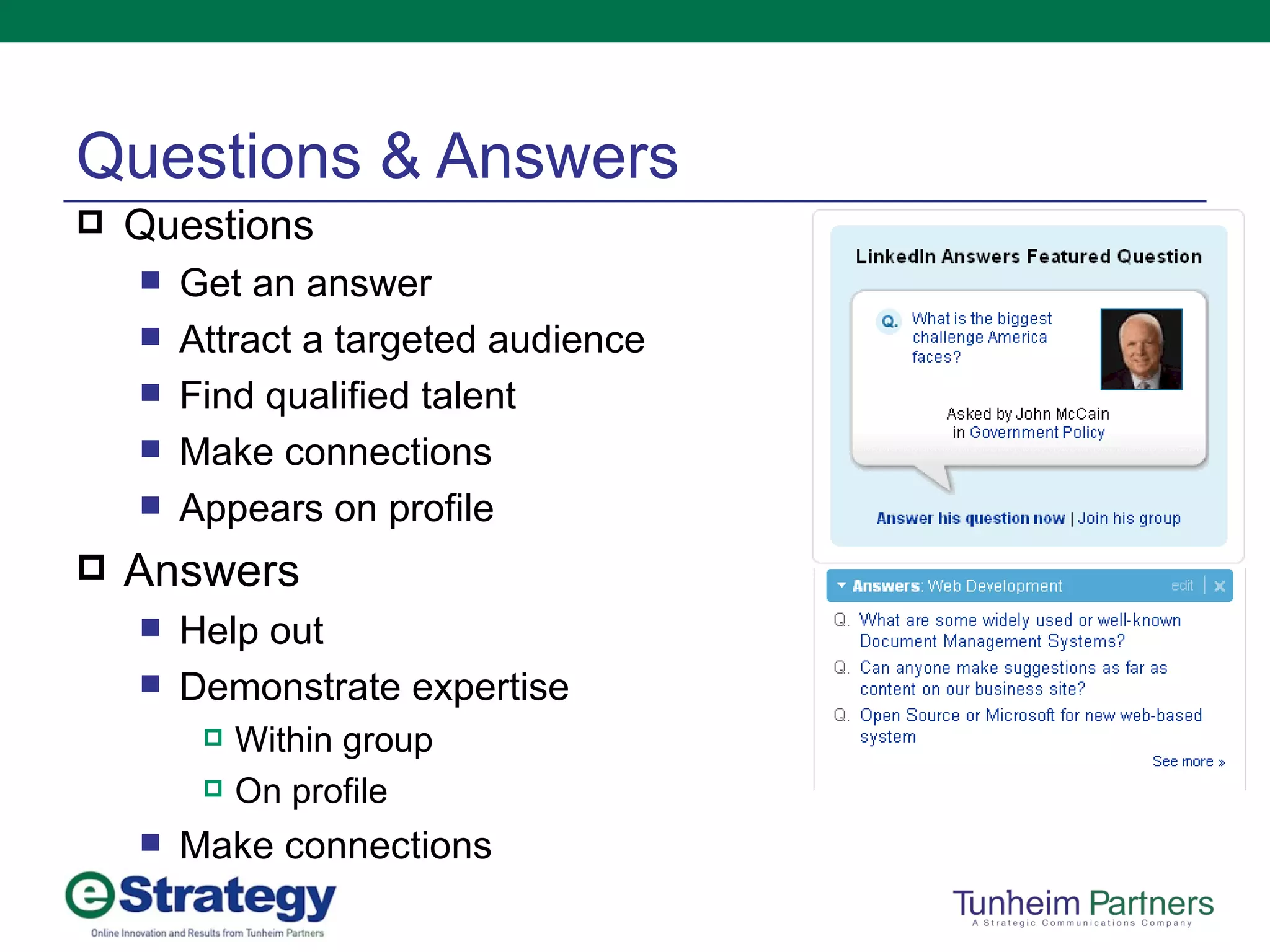 Questions & Answers Questions Get an answer Attract a targeted audience Find qualified talent Make connections Appears on profile Answers Help out Demonstrate expertise Within group On profile Make connections 