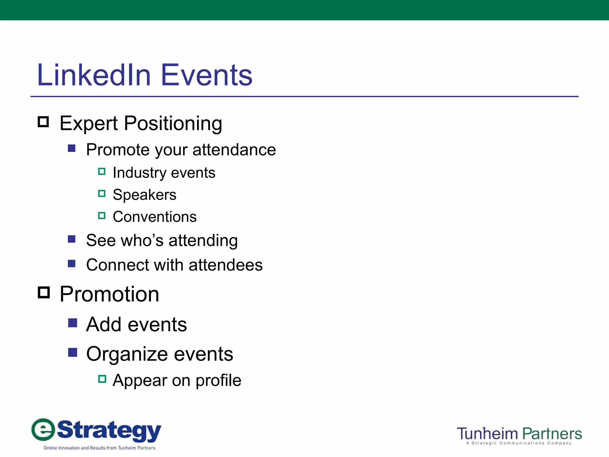 LinkedIn Events Expert Positioning Promote your attendance Industry events Speakers Conventions See who’s attending Connect with attendees Promotion Add events Organize events Appear on profile 