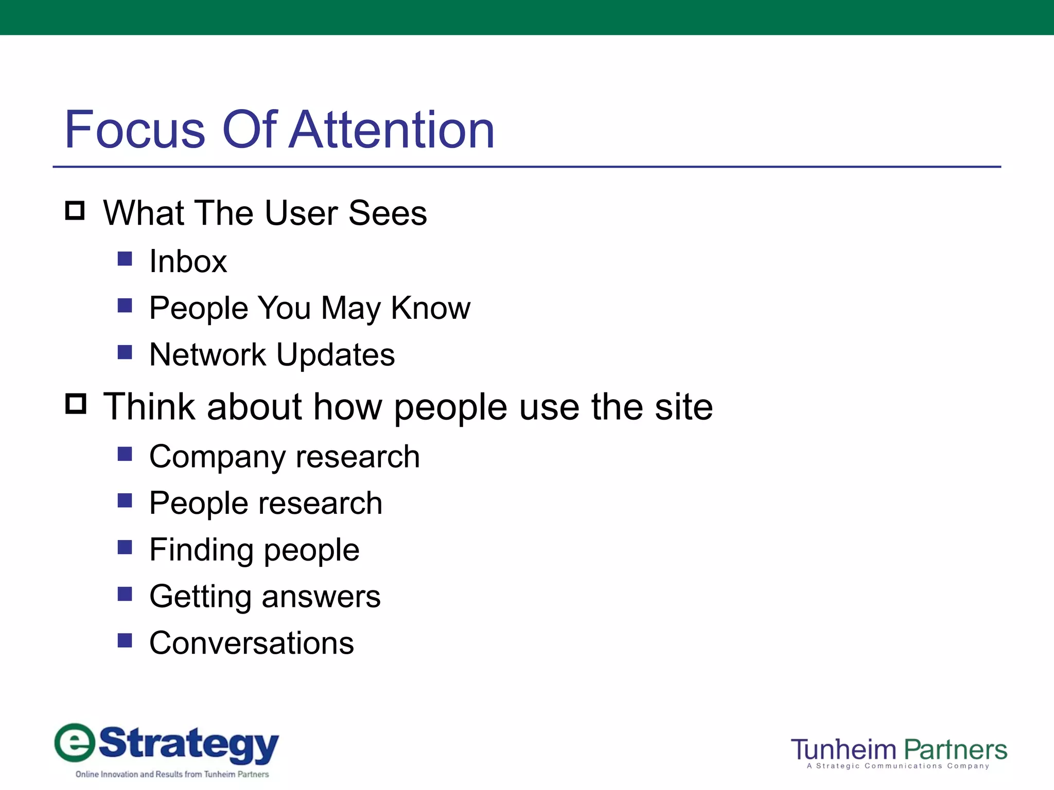 Focus Of Attention What The User Sees Inbox People You May Know Network Updates Think about how people use the site Company research People research Finding people Getting answers Conversations 