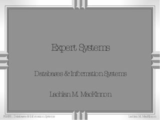 Expert Systems Databases & Information Systems Lachlan M. MacKinnon 