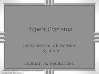 Expert Systems Databases & Information Systems Lachlan M. MacKinnon 