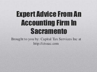 Expert Advice From An
Accounting Firm In
Sacramento
Brought to you by: Capital Tax Services Inc at
http://ctssac.com
 