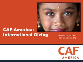 CAF America: 
International Giving 
Presented by Ted Hart 
From CAFAmerica.org 
 