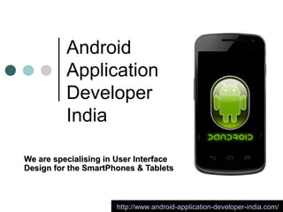 Android
          Application
          Developer
          India

We are specialising in User Interface
Design for the SmartPhones & Tablets



                      http://www.android-application-developer-india.com/
 