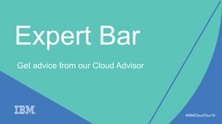 Expert Bar
#IBMCloudTour16
Get advice from our Cloud Advisor
 