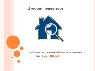 ACCORD INSPECTION
Un inspection de votre bâtiment est essentielle
From: Expert Batiment
 