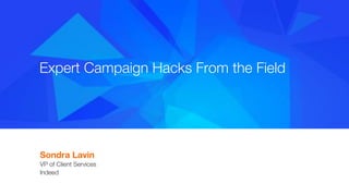 #indeedinteractive
Expert Campaign Hacks From the Field
Sondra Lavin 
VP of Client Services
Indeed

 