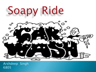 Soapy Ride 
Arshdeep Singh 
6805 
 