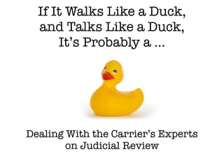 If It Walks Like a Duck,
and Talks Like a Duck,
It’s Probably a ...
Dealing With the Carrier’s Experts
on Judicial Review
 