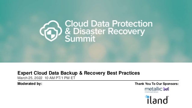 Expert Cloud Data Backup & Recovery Best Practices
March 25, 2022 10 AM PT/1 PM ET
Moderated by: Thank You To Our Sponsors:
 