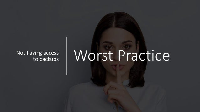 Worst Practice
Not having access
to backups
 