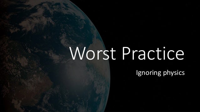 Worst Practice
Ignoring physics
 