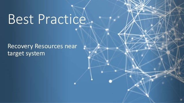 Best Practice
Recovery Resources near
target system
 