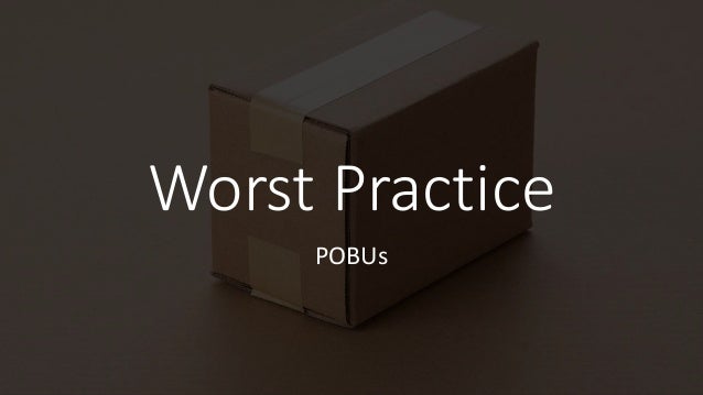 Worst Practice
POBUs
 