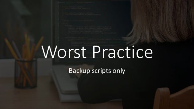 Worst Practice
Backup scripts only
 