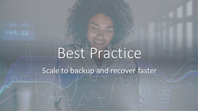 Best Practice
Scale to backup and recover faster
 