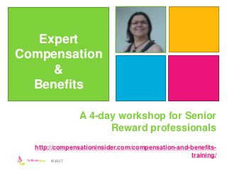 © 2017
Expert
Compensation
&
Benefits
A 4-day workshop for Senior
Reward professionals
http://compensationinsider.com/compensation-and-benefits-
training/
 
