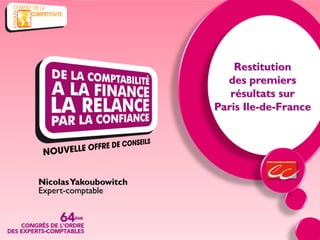 Restitution
                         des premiers
                          résultats sur
                       Paris Ile-de-France




Nicolas Yakoubowitch
Expert-comptable
 