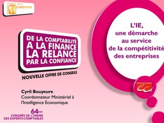 L’IE,
                                une démarche
                                   au service
                              de la compétitivité
                               des entreprises




Cyril Bouyeure
Coordonnateur Ministériel à
l'Intelligence Economique
 
