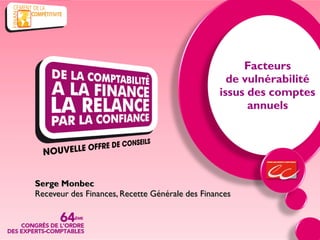 Facteurs
                                                   de vulnérabilité
                                                 issus des comptes
                                                       annuels




Serge Monbec
Receveur des Finances, Recette Générale des Finances
 