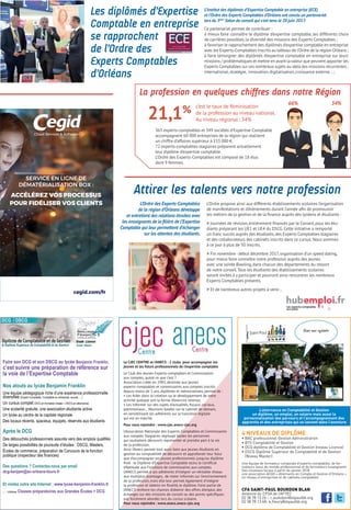 365 experts-comptables et 349 sociétés d’Expertise-Comptable
accompagnent 60 000 entreprises de la région qui réalisent
un chiffre d’affaires supérieur à 153 000 €.
72 experts-comptables stagiaires préparent actuellement
leur diplôme d’expertise comptable.
L’Ordre des Experts-Comptables est composé de 18 élus
dont 9 femmes.
La profession en quelques chiffres dans notre Région
66% 34%
c’est le taux de féminisation
de la profession au niveau national.
Au niveau régional : 34%21,1%
cegid.com/fr
ACCÉLÉREZ VOS PROCESSUS
POUR FIDÉLISER VOS CLIENTS
SERVICE EN LIGNE DE
DÉMATÉRIALISATION BOX :
L’Ordre propose ainsi aux différents établissements scolaires l’organisation
de manifestations et d'évènements durant l’année afin de promouvoir
les métiers de la gestion et de la finance auprès des lycéens et étudiants :
 Journées de révision,entièrement financés par le Conseil, pour les étu-
diants préparant les UE1 et UE4 du DSCG.Cette initiative a remporté
un franc succès auprès des étudiants,des Experts Comptables stagiaires
et des collaborateurs des cabinets inscrits dans ce cursus. Nous sommes
à ce jour à plus de 50 inscrits. 
 Fin novembre-début décembre 2017,organisation d'un speed dating, 
pour mieux faire connaître notre profession auprès des jeunes
avec une soirée Bowling,dans chacun des départements du ressort
de notre conseil. Tous les étudiants des établissements scolaires
seront invités à y participer et pourront ainsi rencontrer les nombreux
Experts Comptables présents.
 Et de nombreux autres projets à venir...
Attirer les talents vers notre profession
L’Ordre des Experts-Comptables
de la région d’Orléans développe
et entretient des relations étroites avec
les enseignants de la filière de l’Expertise
Comptable qui leur permettent d’échanger
sur les attentes des étudiants.
Faire son DCG et son DSCG au lycée Benjamin Franklin,
c’est suivre une préparation de référence sur
la voie de l’Expertise Comptable
Nos atouts au lycée Benjamin Franklin
Une équipe pédagogique riche d’une expérience professionnelle
diversifiée (Expert-Comptable, Comptable en entreprise, avocat, …)
Un cursus complet (DCG en formation initiale + DSCG en alternance)
Une scolarité gratuite, une association étudiante active
Un lycée au centre de la capitale régionale
Des locaux récents, spacieux, équipés, réservés aux étudiants
Après le DCG
Des débouchés professionnels assurés vers des emplois qualifiés
De larges possibilités de poursuite d’études : DSCG, Masters,
Écoles de commerce, préparation de Concours de la fonction
publique (inspecteur des finances)
Des questions ? Contactez-nous par email
dcg-benjam@ac-orleans-tours.fr
Et visitez notre site Internet : www.lycee-benjamin-franklin.fr
… rubrique Classes préparatoires aux Grandes Écoles  DCG
Le CJEC CENTRE et l’ANECS : 2 clubs pour accompagner les
jeunes et les futurs professionnels de l’expertise comptable
Le Club des Jeunes Experts-comptables et Commissaires
aux comptes, qu’est-ce que c’est ?
Association créée en 1983, destinée aux jeunes
experts-comptables et commissaires aux comptes inscrits
depuis moins de 5 ans, diplômés et mémorialistes, permet de :
• Les Aider dans la création ou le développement de votre
activité quelque soit la forme d’exercice retenue,
• Les Informer sur des sujets d’actualités, fiscaux, sociaux,
patrimoniaux… Réunions basées sur le cabinet de demain,
en sensibilisant les adhérents sur la transition digitale
qui est en marche.
Pour nous rejoindre : www.cjec.anecs-cjec.org
L’Association Nationale des Experts-Comptables et Commissaires
aux comptes Stagiaires regroupe toutes les personnes
qui souhaitent découvrir, représenter et prendre part à la vie
de la profession.
Ainsi l’Anecs permet tout aussi bien aux jeunes étudiants en
gestion ou comptabilité de découvrir et approfondir leur futur
que d’accompagner les jeunes professionnels jusqu’au diplôme
final : le Diplôme d’Expertise Comptable et/ou le Certificat
d’Aptitude aux Fonctions de commissaires aux comptes.
L’ANECS permet à ses adhérents d’intégrer un véritable réseau
aux multiples avantages, de rester informés sur l’environnement
de la profession, mais elle leur permet également d’intégrer
la profession et obtenir en finalité, le diplôme. Faire partie de
l’ANECS renforce les chances d’obtenir des offres d’emploi, des
échanges sur des missions de conseil ou des points spécifiques
pas forcément abordés lors du cursus scolaire. 
Pour nous rejoindre : www.anecs.anecs-cjec.org
4 niveaux de diplôme
• BAC professionnel Gestion Administration
• BTS Comptabilité et Gestion
• DCG diplôme de Comptabilité et Gestion (niveau Licence)
• DSCG Diplôme Supérieur de Comptabilité et de Gestion
(Niveau Master)
Une équipe de formateur composée d’experts comptables, de for-
mateurs issus du monde professionnel et de formateurs enseignants
Des nouveaux locaux à partir de janvier 2018
une association ACGO « Alternants en Compta et Gestion d’Orléans »
un réseau d’entreprises et de cabinets comptables
CFA SAINT-PAUL BOURDON BLAN
Antenne du CFSA de l’AFTEC
02 38 78 13 26 – c.audubon@stpaulbb.org
02 38 78 13 48- k.fleury@stpaulbb.org
L’alternance en Comptabilité et Gestion
un diplôme, un emploi, un salaire mais aussi la
personnalisation des parcours et l’accompagnement des
apprentis et des entreprises qui se lancent dans l’aventure
Les diplômés d’Expertise
Comptable en entreprise 
se rapprochent
de l’Ordre des
Experts Comptables
d’Orléans
L’Institut des diplômés d’Expertise Comptable en entreprise (ECE)
et l’Ordre des Experts Comptables d’Orléans ont conclu un partenariat
lors du 5ème
Salon du conseil qui s’est tenu le 20 juin 2017.
­Ce partenariat permet de contribuer :
à mieux faire connaître le diplôme d’expertise comptable, les différents choix
de carrières possibles,la diversité des missions des Experts Comptables ;
à favoriser le rapprochement des diplômés d’expertise comptable en entreprise
avecles Experts-Comptables inscrits au tableau de l’Ordre de la région Orléans ;
à faire témoigner des diplômés d’expertise comptable en entreprise sur leurs
missions / problématiques et mettre en avant la valeur que peuvent apporter les
Experts Comptables sur ces nombreux sujets au-delà des missions récurrentes :
international,stratégie, innovation,digitalisation,croissance externe… ;
 