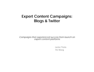 Expert Content Campaigns:
         Blogs & Twitter
            g



Campaigns that experienced success from launch on
            expert content platforms


                               Jackie Titolo
                               Pei Wang
                               Pei Wang
 