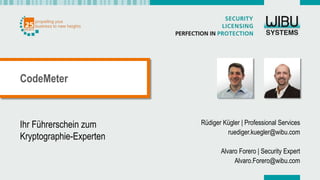 Ihr Führerschein zum
Kryptographie-Experten
Rüdiger Kügler | Professional Services
ruediger.kuegler@wibu.com
Alvaro Forero | Security Expert
Alvaro.Forero@wibu.com
CodeMeter
 