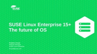 SUSE Linux Enterprise 15+
The future of OS
Frederic Crozat
Release Manager
SUSE Linux Enterprise
fcrozat@suse.com
 