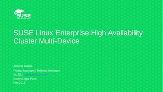 SUSE Linux Enterprise High Availability
Cluster Multi-Device
Antoine Giniès
Project Manager / Release Manager
SUSE / aginies@suse.com
Expert Days Paris
Feb 2018
 