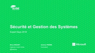 Sécurité et Gestion des Systèmes
Expert Days 2018
Brice DEKANY
Ingénieur Avant Vente
@bdekany
Antoine PIERRE
Consultant
 
